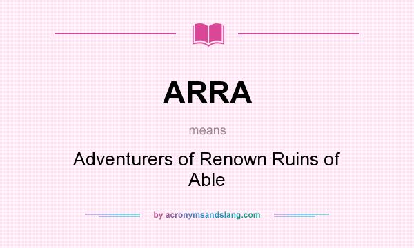What does ARRA mean? It stands for Adventurers of Renown Ruins of Able