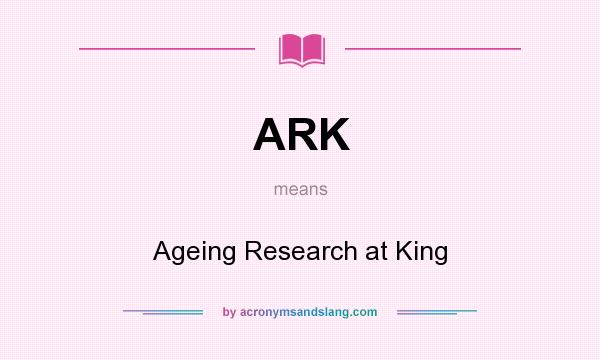 What does ARK mean? It stands for Ageing Research at King