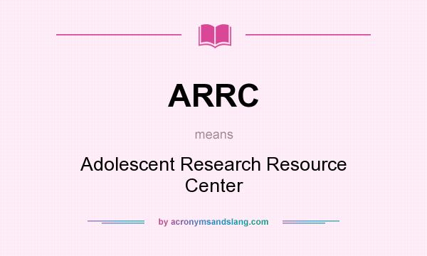 What does ARRC mean? It stands for Adolescent Research Resource Center