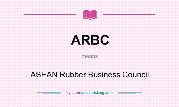 What does ARBC mean? It stands for ASEAN Rubber Business Council