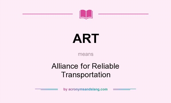 What does ART mean? It stands for Alliance for Reliable Transportation