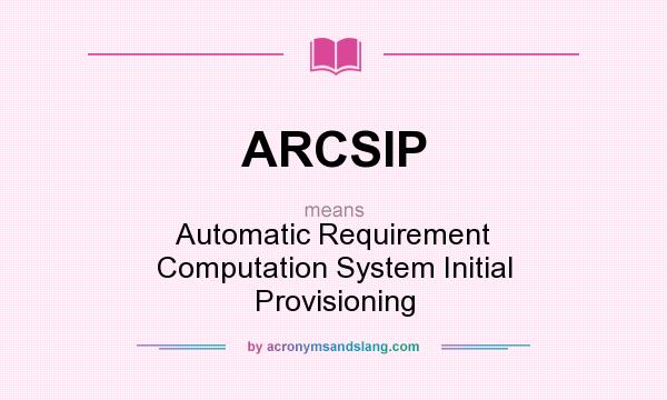 What does ARCSIP mean? It stands for Automatic Requirement Computation System Initial Provisioning
