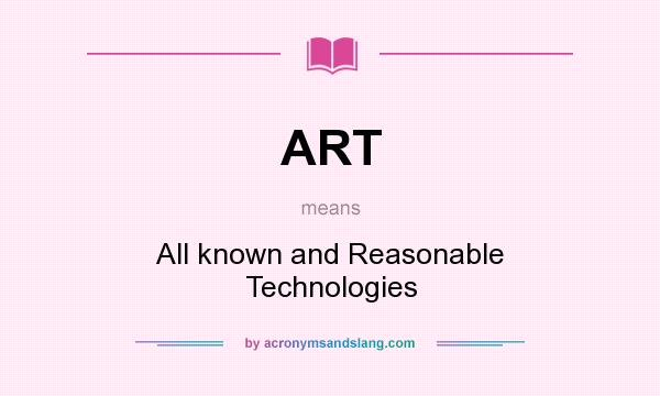 What does ART mean? It stands for All known and Reasonable Technologies