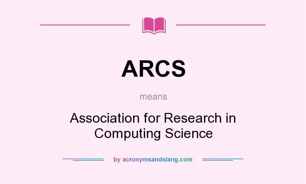 What does ARCS mean? It stands for Association for Research in Computing Science