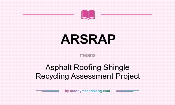 What does ARSRAP mean? It stands for Asphalt Roofing Shingle Recycling Assessment Project