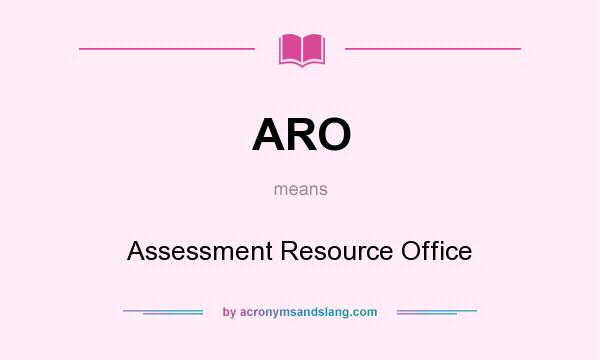 What does ARO mean? It stands for Assessment Resource Office