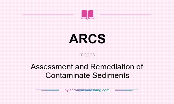 What does ARCS mean? It stands for Assessment and Remediation of Contaminate Sediments