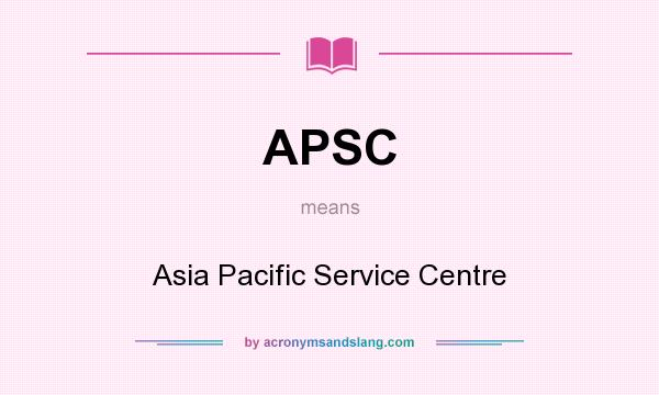 What does APSC mean? It stands for Asia Pacific Service Centre