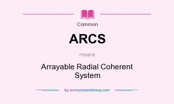 What does ARCS mean? It stands for Arrayable Radial Coherent System
