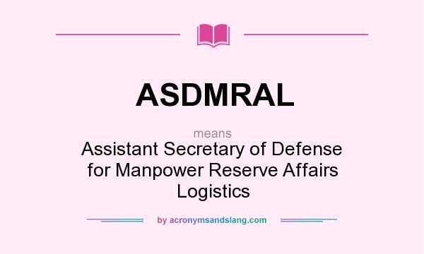 What does ASDMRAL mean? It stands for Assistant Secretary of Defense for Manpower Reserve Affairs Logistics