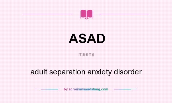 What does ASAD mean? It stands for adult separation anxiety disorder