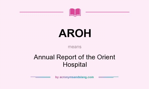 What does AROH mean? It stands for Annual Report of the Orient Hospital