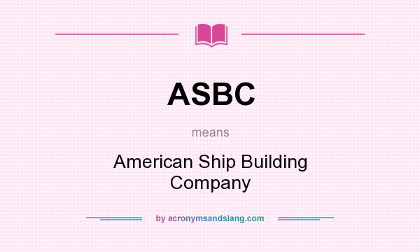 What does ASBC mean? It stands for American Ship Building Company