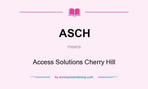 What does ASCH mean? It stands for Access Solutions Cherry Hill
