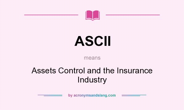 What does ASCII mean? It stands for Assets Control and the Insurance Industry