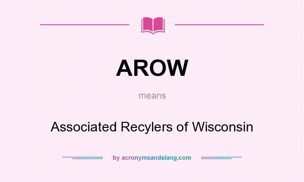 What does AROW mean? It stands for Associated Recylers of Wisconsin
