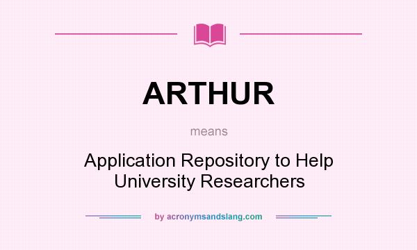 What does ARTHUR mean? It stands for Application Repository to Help University Researchers