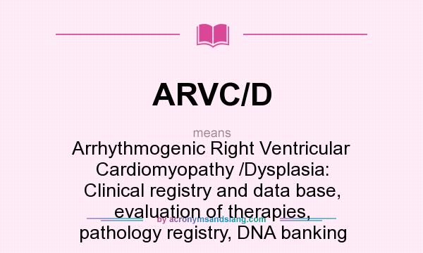What does ARVC/D mean? It stands for Arrhythmogenic Right Ventricular Cardiomyopathy /Dysplasia: Clinical registry and data base, evaluation of therapies, pathology registry, DNA banking