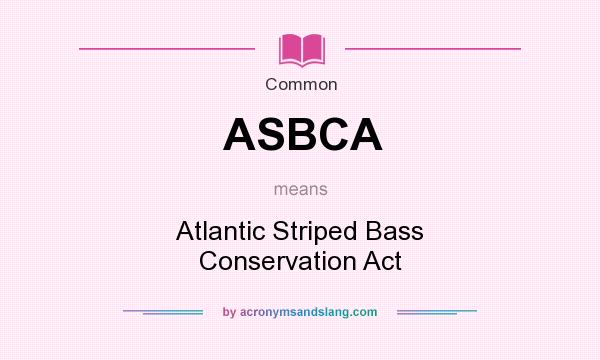 What does ASBCA mean? It stands for Atlantic Striped Bass Conservation Act