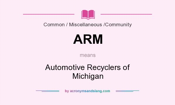 What does ARM mean? It stands for Automotive Recyclers of Michigan