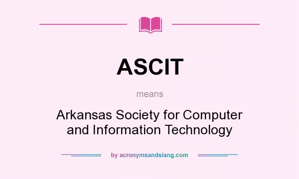 What does ASCIT mean? It stands for Arkansas Society for Computer and Information Technology