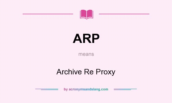 What does ARP mean? It stands for Archive Re Proxy