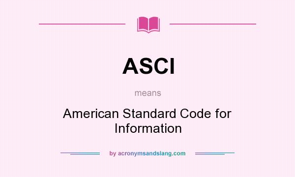 What does ASCI mean? It stands for American Standard Code for Information