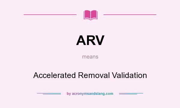 What does ARV mean? It stands for Accelerated Removal Validation