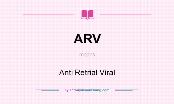 What does ARV mean? It stands for Anti Retrial Viral