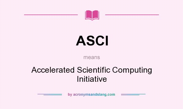 What does ASCI mean? It stands for Accelerated Scientific Computing Initiative