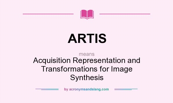 What does ARTIS mean? It stands for Acquisition Representation and Transformations for Image Synthesis