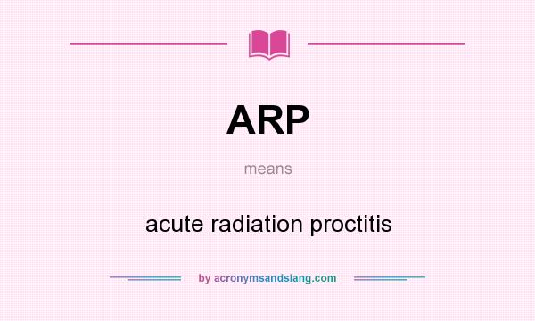 What does ARP mean? It stands for acute radiation proctitis