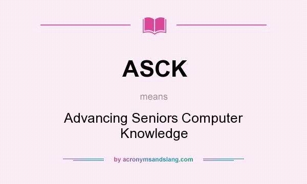 What does ASCK mean? It stands for Advancing Seniors Computer Knowledge