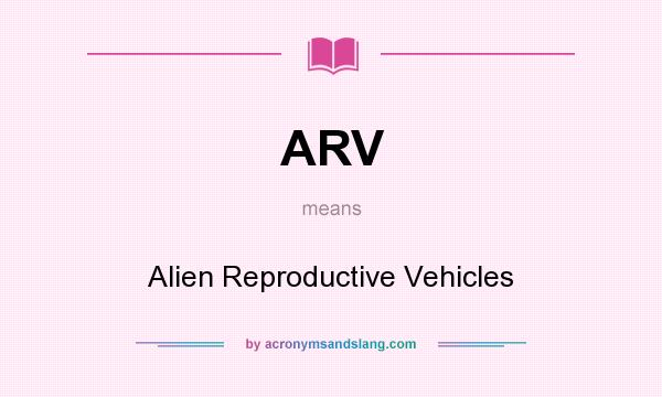 What does ARV mean? It stands for Alien Reproductive Vehicles