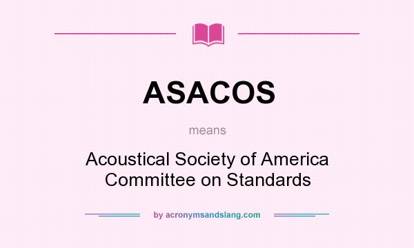 What does ASACOS mean? It stands for Acoustical Society of America Committee on Standards