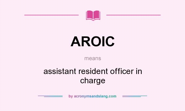 What does AROIC mean? It stands for assistant resident officer in charge