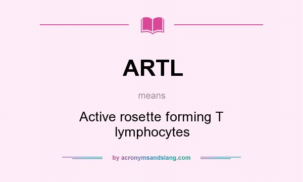 What does ARTL mean? It stands for Active rosette forming T lymphocytes