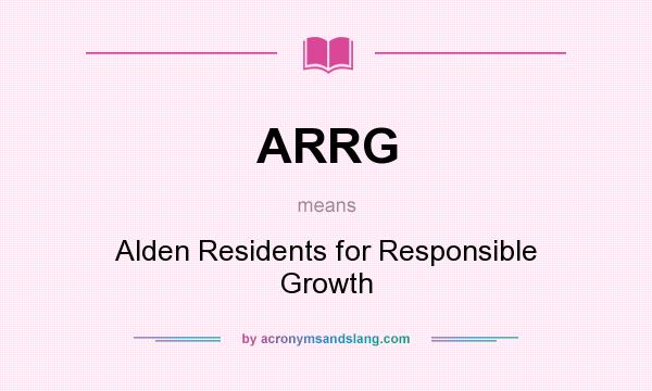 What does ARRG mean? It stands for Alden Residents for Responsible Growth