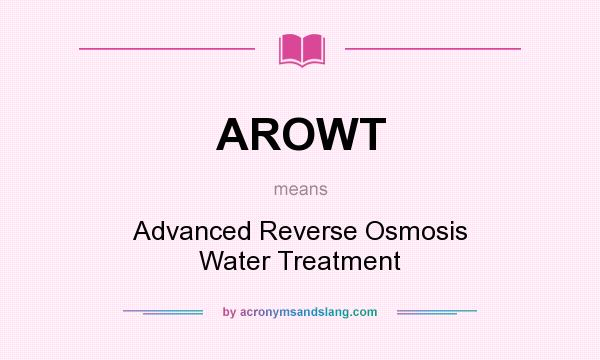 What does AROWT mean? It stands for Advanced Reverse Osmosis Water Treatment