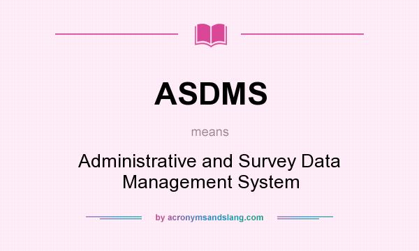What does ASDMS mean? It stands for Administrative and Survey Data Management System