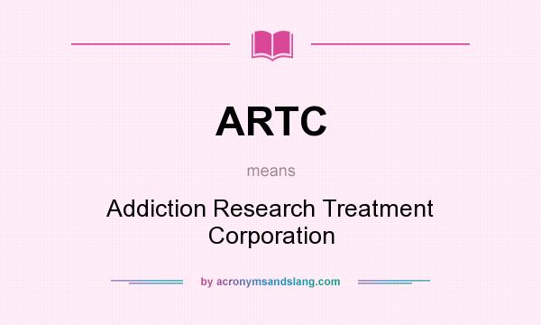 What does ARTC mean? It stands for Addiction Research Treatment Corporation