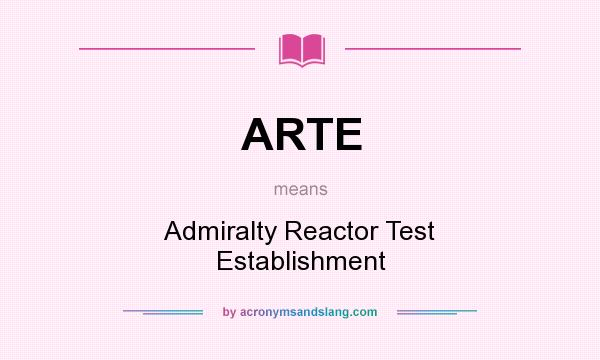 What does ARTE mean? It stands for Admiralty Reactor Test Establishment