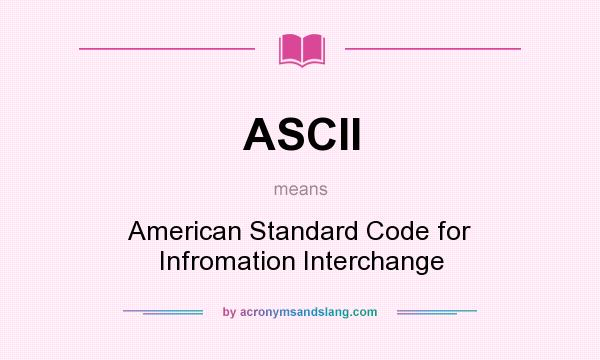 What does ASCII mean? It stands for American Standard Code for Infromation Interchange