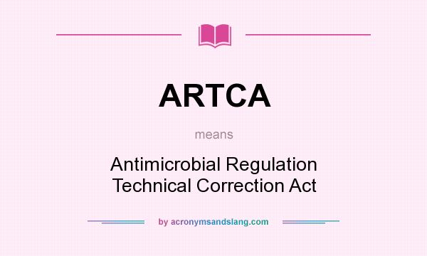 What does ARTCA mean? It stands for Antimicrobial Regulation Technical Correction Act