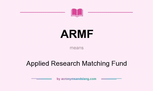 What does ARMF mean? It stands for Applied Research Matching Fund