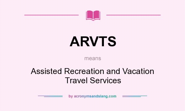 What does ARVTS mean? It stands for Assisted Recreation and Vacation Travel Services