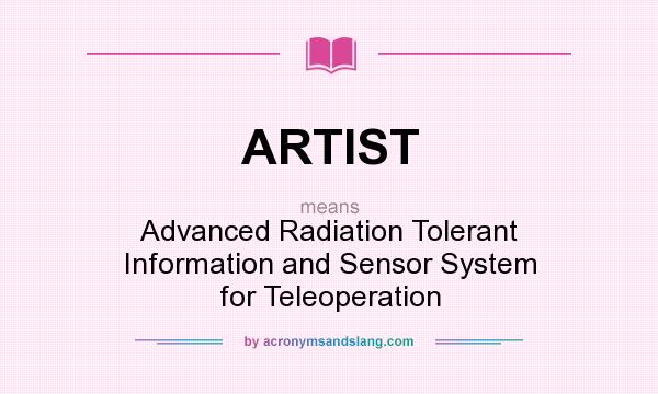 What does ARTIST mean? It stands for Advanced Radiation Tolerant Information and Sensor System for Teleoperation