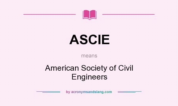 What does ASCIE mean? It stands for American Society of Civil Engineers
