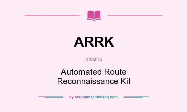 What does ARRK mean? It stands for Automated Route Reconnaissance Kit