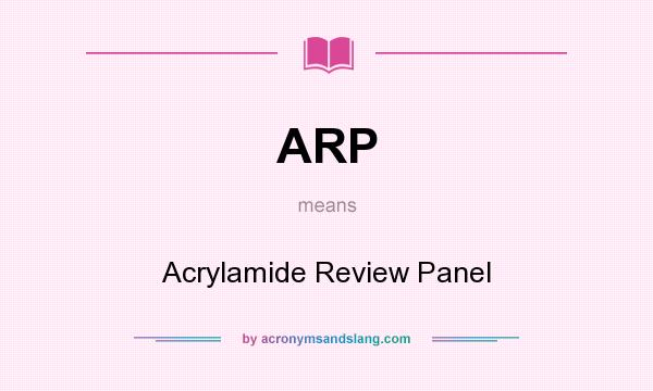 What does ARP mean? It stands for Acrylamide Review Panel